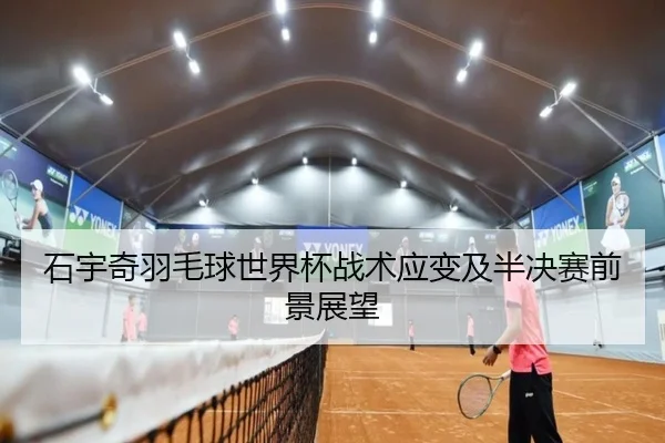 石宇奇羽毛球世界杯战术应变及半决赛前景展望